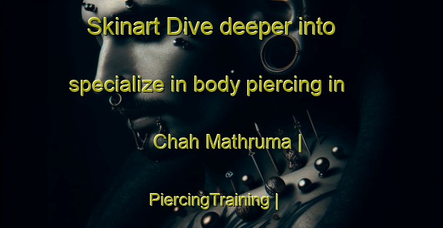 Skinart Dive deeper into specialize in body piercing in Chah Mathruma | PiercingTraining | PiercingClasses | SkinartTraining-Pakistan